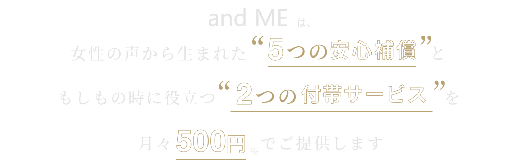 経験者の声から生まれた5つの安心補填と不安な時に役立つ2つの付帯サービス。年齢・性別に関係なくどなたでもご加入いただけます。